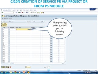 CJ20N CREATION OF SERVICE PR VIA PROJECT OR
FROM PS MODULE
After pressing
enter you will
get the
following
screen.
 