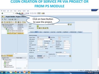 CJ20N CREATION OF SERVICE PR VIA PROJECT OR
FROM PS MODULE
Click on Save Button
to save the project.
 
