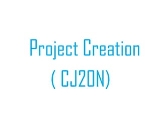Project Creation
( CJ20N)
 