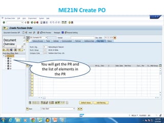 ME21N Create PO
You will get the PR and
the list of elements in
the PR
 