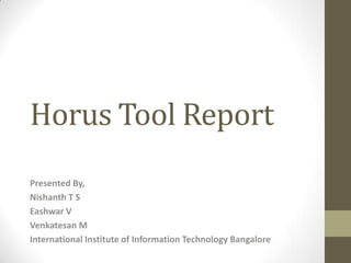 Horus Tool Report
Presented By,
Nishanth T S
Eashwar V
Venkatesan M
International Institute of Information Technology Bangalore
 