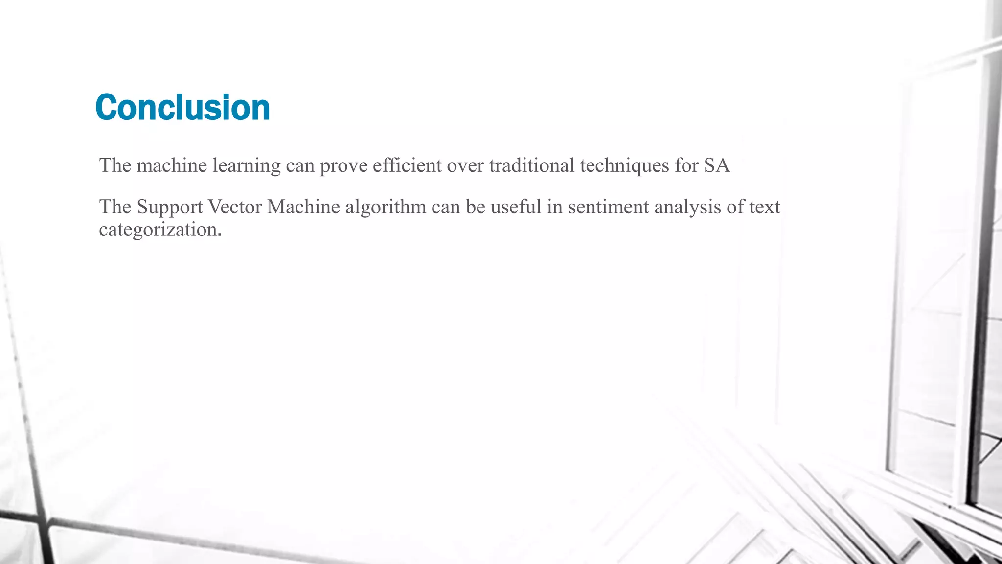 Conclusion
The machine learning can prove efficient over traditional techniques for SA
The Support Vector Machine algorithm can be useful in sentiment analysis of text
categorization.
 