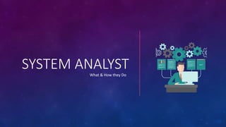 SYSTEM ANALYSTWhat & How they Do
 