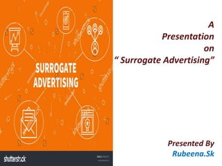 A
Presentation
on
“ Surrogate Advertising”
Presented By
Rubeena.Sk
 