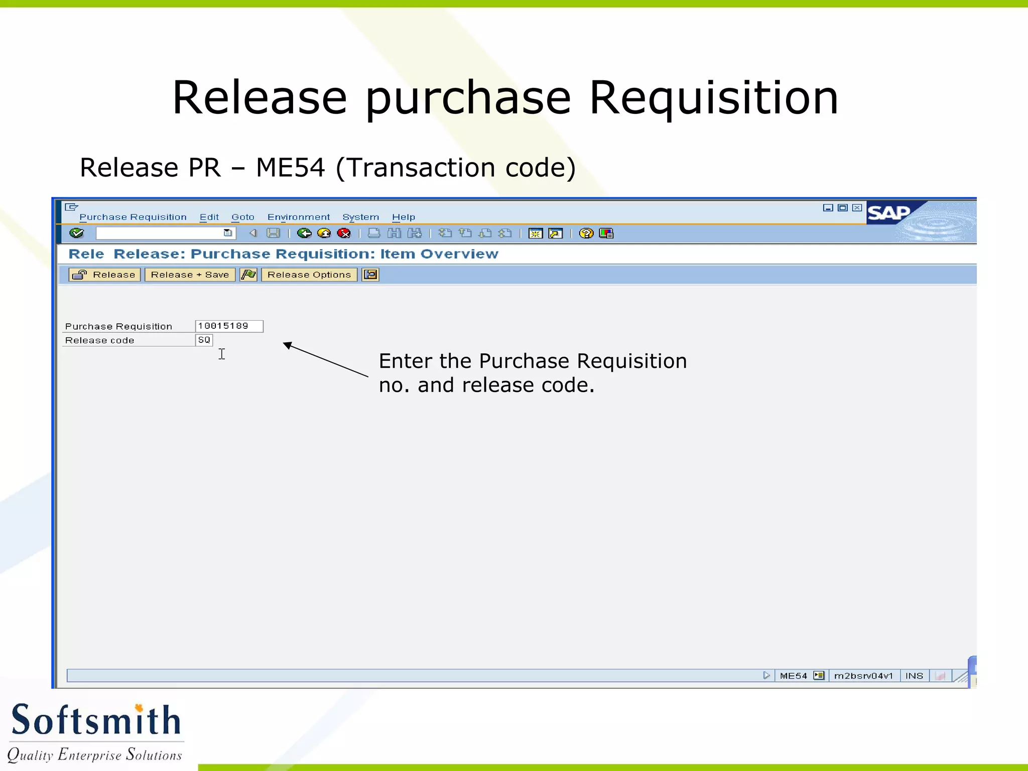 Release purchase Requisition
Enter the Purchase Requisition
no. and release code.
Release PR – ME54 (Transaction code)
 