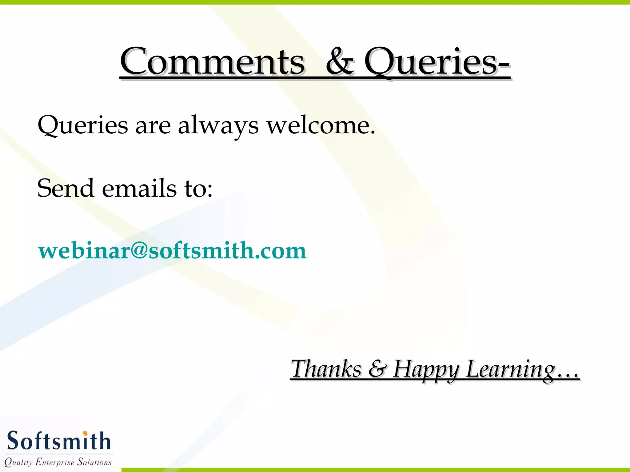 Comments & Queries-Comments & Queries-
Queries are always welcome.
Send emails to:
webinar@softsmith.com
Thanks & Happy Learning…Thanks & Happy Learning…
 