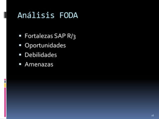 Análisis FODA

 Fortalezas SAP R/3
 Oportunidades
 Debilidades
 Amenazas




                       16
 