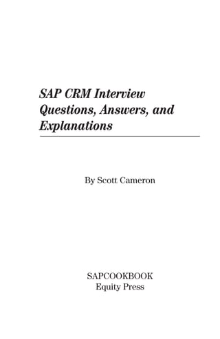 SAP CRM Interview
Questions, Answers, and
Explanations
By Scott Cameron
SAPCOOKBOOK
Equity Press
 
