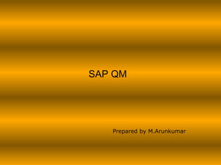 SAP QM
Prepared by M.Arunkumar
 