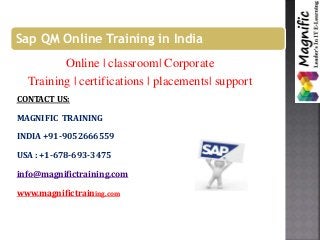 Sap QM Online Training in India
Online | classroom| Corporate
Training | certifications | placements| support
CONTACT US:
MAGNIFIC TRAINING
INDIA +91-9052666559
USA : +1-678-693-3475
info@magnifictraining.com
www.magnifictraining.com
 