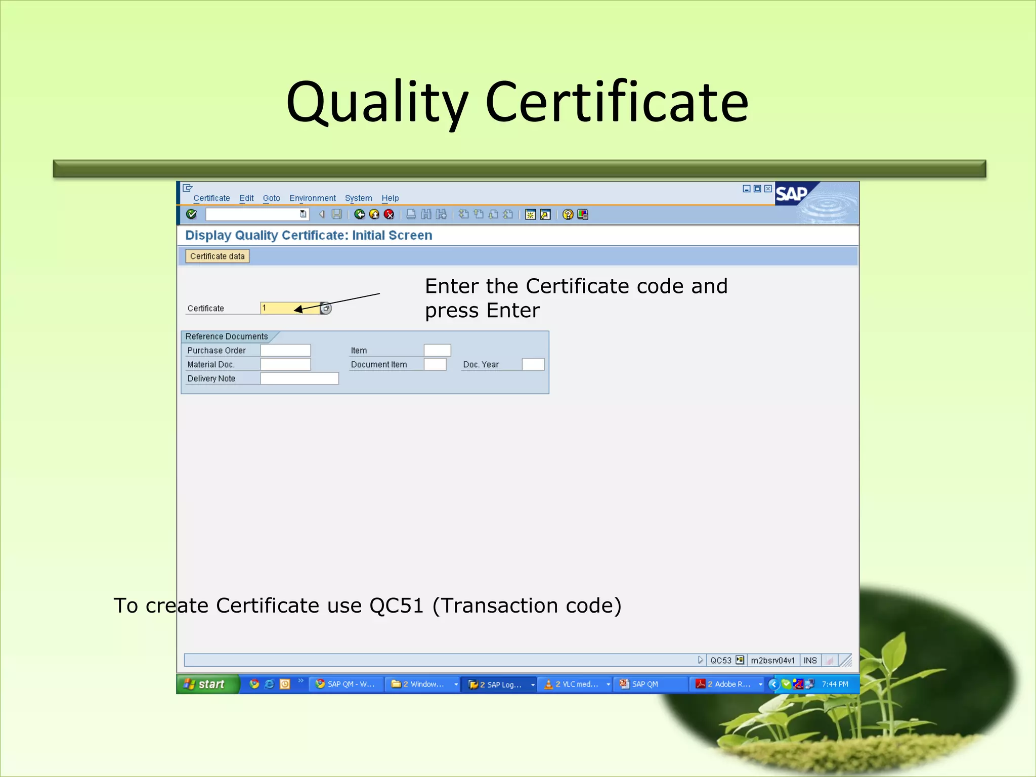 Quality Certificate

                             Enter the Certificate code and
                             press Enter




To create Certificate use QC51 (Transaction code)
 