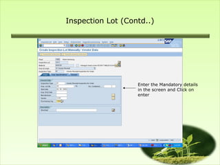 Inspection Lot (Contd..)




                   Enter the Mandatory details
                   in the screen and Click on
                   enter
 