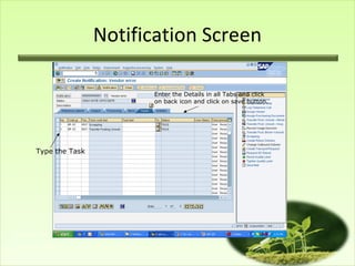 Notification Screen

                      Enter the Details in all Tabs and click
                      on back icon and click on save button.




Type the Task
 