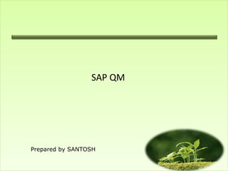 SAP QM




Prepared by SANTOSH
 