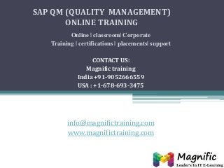 SAP QM (QUALITY MANAGEMENT)
ONLINE TRAINING
Online | classroom| Corporate
Training | certifications | placements| support

CONTACT US:
Magnific training
India +91-9052666559
USA : +1-678-693-3475

info@magnifictraining.com
www.magnifictraining.com

 