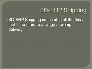 SD-SHP ShippingSD-SHP Shipping constitutes all the data that is required to arrange a prompt delivery