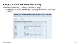 36
INTERNAL – SAP and Partners Only
Compras – Novas SAP Notes MM - Pricing
• Reforma Tributária: PIS, COFINS e ISS inclusos no preço
– Configuração da view J_1BKON1V para as pricings de material e/ou serviços
o Exemplo:
 