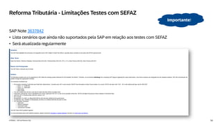 54
INTERNAL – SAP and Partners Only
Reforma Tributária - Limitações Testes com SEFAZ
SAP Note 3637842
• Lista cenários que ainda não suportados pela SAP em relação aos testes com SEFAZ
• Será atualizada regularmente
Importante!
 
