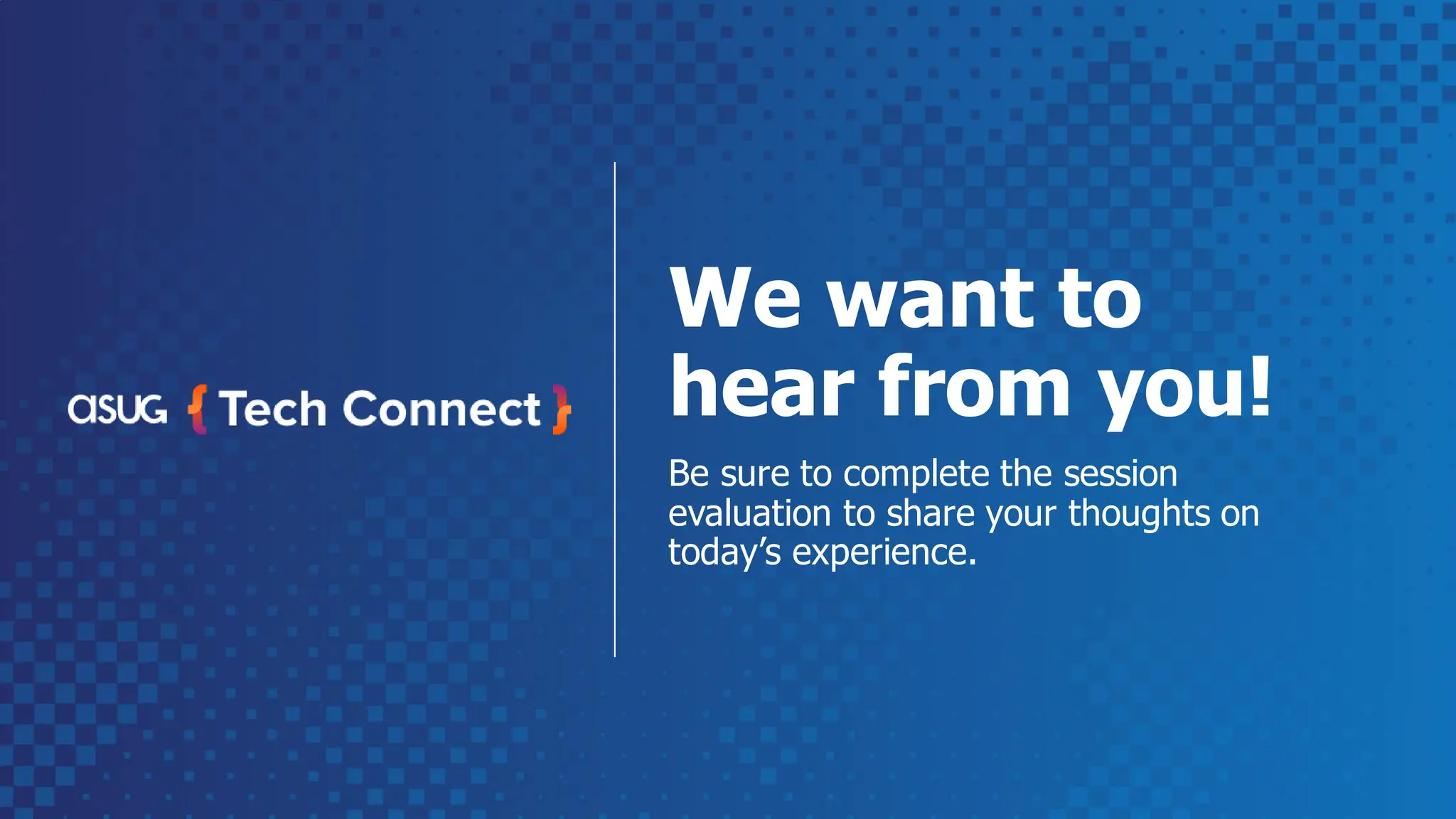 We want to
hear from you!​
Be sure to complete the session
evaluation​ to share your thoughts on
today’s experience.​
 