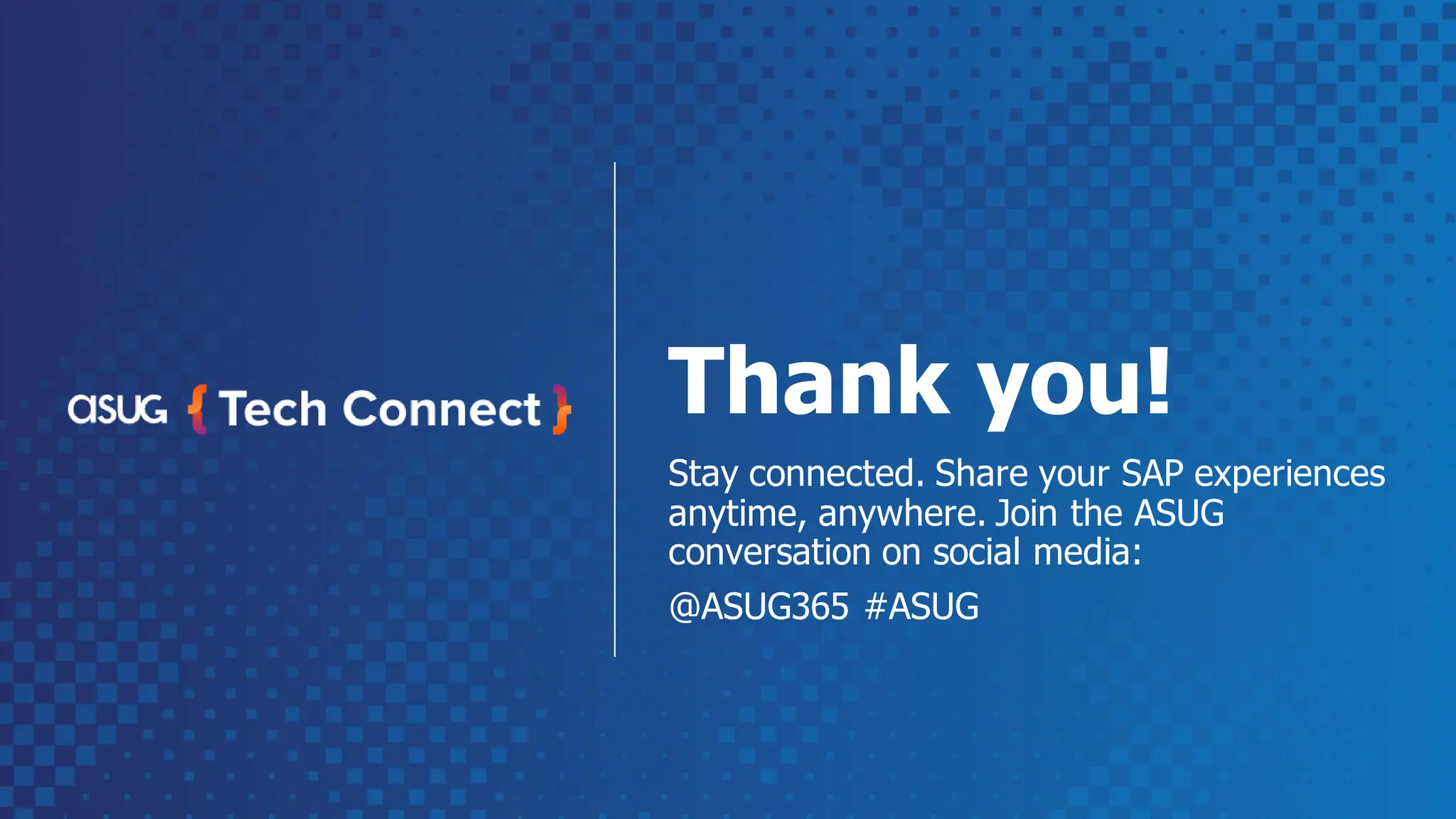 Thank you!
Stay connected. Share your SAP experiences​
anytime, anywhere. Join the ASUG
conversation on social media:
@ASUG365 #ASUG
 