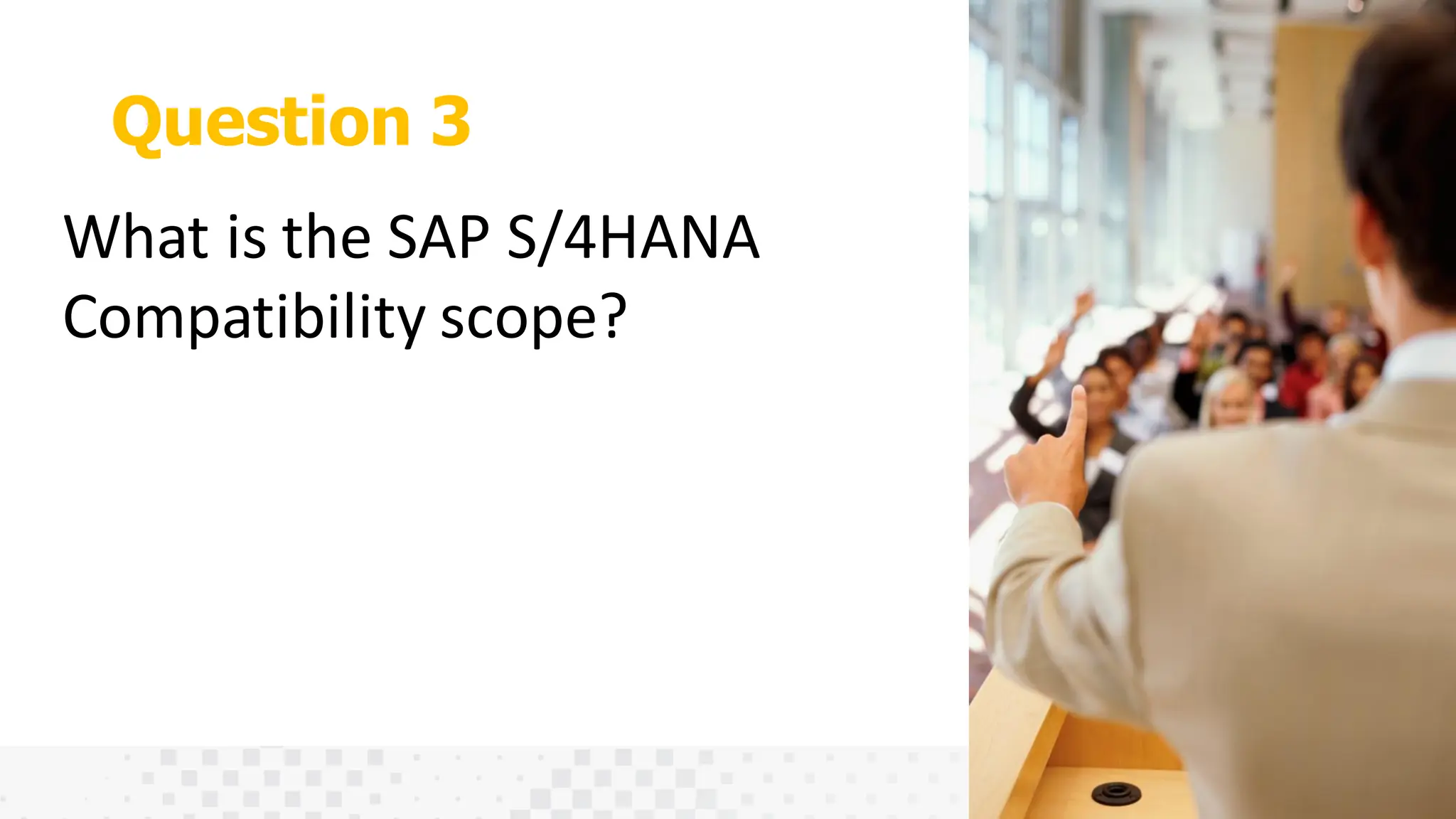 Question 3
What is the SAP S/4HANA
Compatibility scope?
 