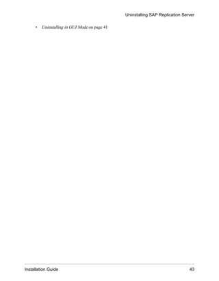 • Uninstalling in GUI Mode on page 41
Uninstalling SAP Replication Server
Installation Guide 43
 