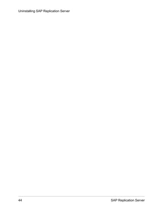 Uninstalling SAP Replication Server
44 SAP Replication Server
 