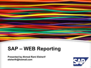 SAP – WEB Reporting 
Presented by Ahmed Rami Elsherif 
elsherifr@hotmail.com 
 