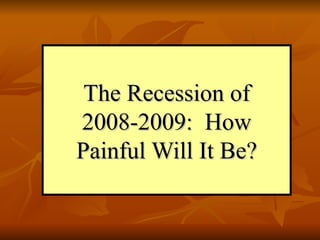 The Recession of 2008-2009:  How Painful Will It Be? 
