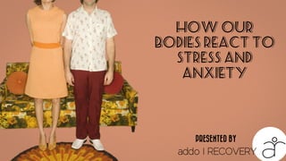 How Our
Bodies React To
Stress And
Anxiety
addo I RECOVERY
PRESENTED BY
 
