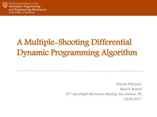 A Multiple-Shooting Differential
Dynamic Programming Algorithm
Etienne Pellegrini
Ryan P. Russell
27th Spaceflight Mechanics Meeting, San Antonio, TX
02/06/2017
 
