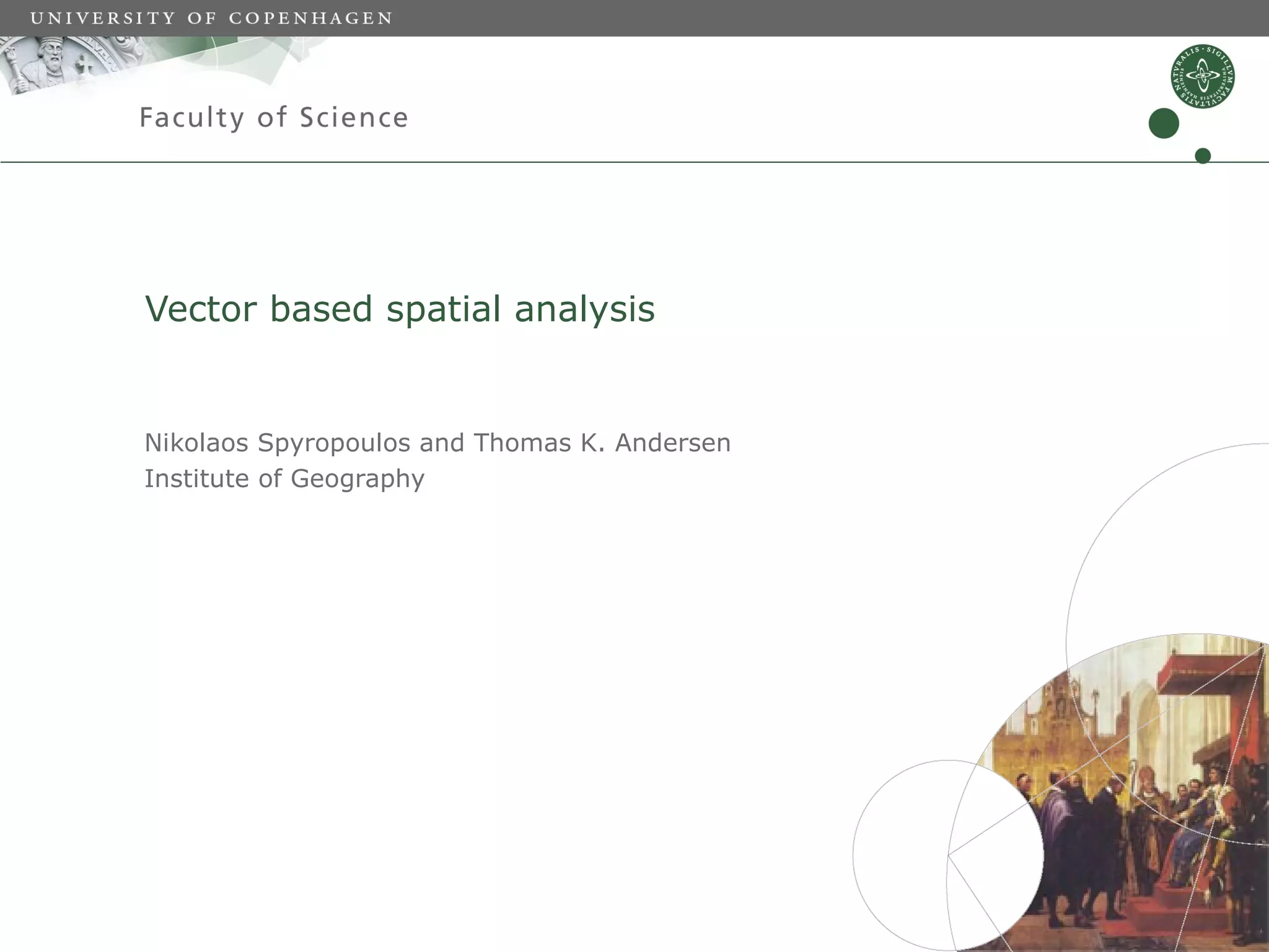 Vector based spatial analysis


Nikolaos Spyropoulos and Thomas K. Andersen
Institute of Geography
 