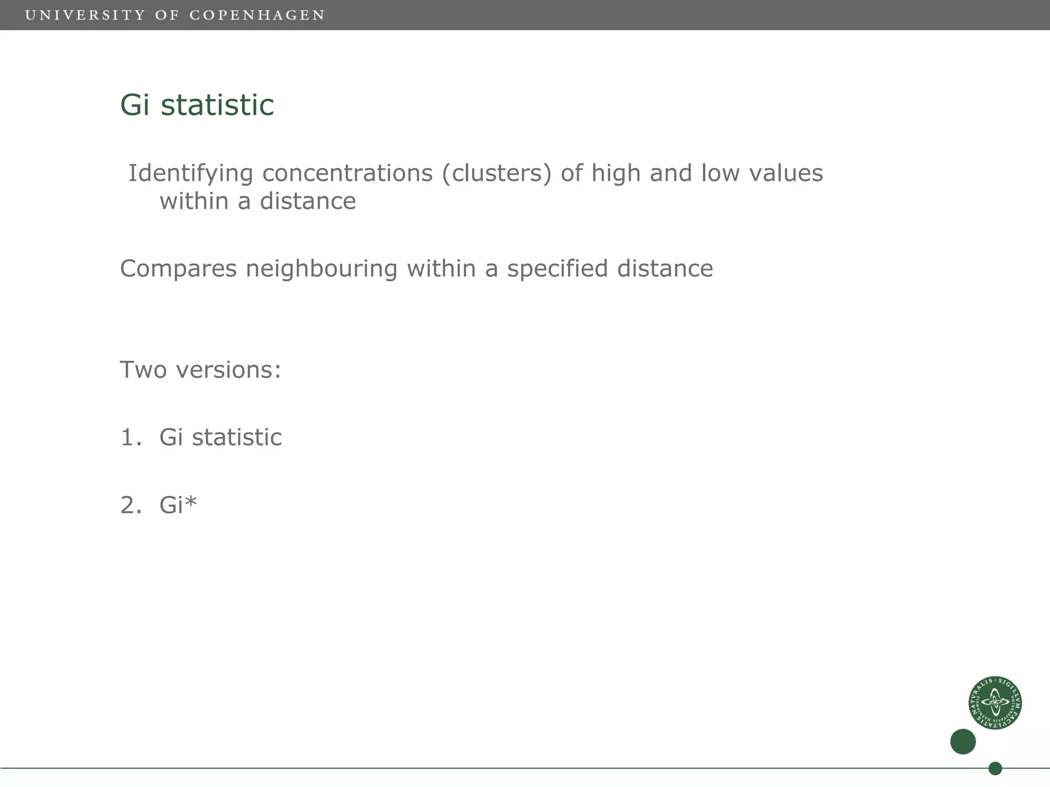 Gi statistic

Identifying concentrations (clusters) of high and low values
  within a distance

Compares neighbouring within a specified distance



Two versions:

1. Gi statistic

2. Gi*
 