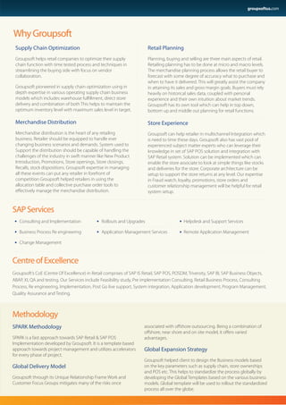 groupsoftus.com




Why Groupsoft
 Supply Chain Optimization                                             Retail Planning
 Groupsoft helps retail companies to optimize their supply             Planning, buying and selling are three main aspects of retail.
 chain function with time tested process and techniques in             Retailing planning has to be done at micro and macro levels.
 streamlining the buying side with focus on vendor                     The merchandise planning process allows the retail buyer to
 collaboration.                                                        forecast with some degree of accuracy what to purchase and
                                                                       when to have it delivered. This will greatly assist the company
 Groupsoft pioneered in supply chain optimization using in             in attaining its sales and gross margin goals. Buyers must rely
 depth expertise in various operating supply chain business            heavily on historical sales data, coupled with personal
 models which includes warehouse fulﬁllment, direct store              experience and their own intuition about market trends.
 delivery and combination of both This helps to maintain the           Groupsoft has its own tool which can help in top down,
 optimum inventory level with maximum sales level in target.           bottom up and middle out planning for retail functions.

 Merchandise Distribution                                              Store Experience
 Merchandise distribution is the heart of any retailing                Groupsoft can help retailer in multichannel Integration which
 business. Retailer should be equipped to handle ever                  is need to time these days. Groupsoft also has vast pool of
 changing business scenarios and demands. System used to               experienced subject matter experts who can leverage their
 Support the distribution should be capable of handling the            knowledge in set of SAP POS solution and integration with
 challenges of the industry in swift manner like New Product           SAP Retail system. Solution can be implemented which can
 Introduction, Promotions, Store openings, Store closings,             enable the store associate to look at simple things like stocks
 Recalls, stock dispositions. Groupsoft expertise in managing          and deliveries for the store. Corporate architecture can be
 all these events can put any retailer in forefront of                 setup to support the store returns at any level. Our expertise
 competition Groupsoft helped retailers in using the                   in Fraud watch, loyalty, promotions, store orders and
 allocation table and collective purchase order tools to               customer relationship management will be helpful for retail
 eﬀectively manage the merchandise distribution.                       system setup.


SAP Services
   Consulting and Implementation               Rollouts and Upgrades                      Helpdesk and Support Services

   Business Process Re engineering             Application Management Services            Remote Application Management

   Change Management


Centre of Excellence
Groupsoft’s CoE (Centre Of Excellence) in Retail comprises of SAP IS Retail, SAP POS, POSDM, Triversity, SAP BI, SAP Business Objects,
ABAP, XI, QA and testing. Our Services include Feasibility study, Pre implementation Consulting, Retail Business Process, Consulting
Process, Re engineering, Implementation, Post Go live support, System integration, Application development, Program Management,
Quality Assurance and Testing.



Methodology
SPARK Methodology                                                    associated with oﬀshore outsourcing. Being a combination of
                                                                     oﬀshore, near shore and on site model, it oﬀers varied
SPARK is a fast approach towards SAP Retail & SAP POS                advantages.
Implementation developed by Groupsoft. It is a template based
approach towards project management and utilizes accelerators        Global Expansion Strategy
for every phase of project.
                                                                     Groupsoft helped client to design the Business models based
Global Delivery Model                                                on the key parameters such as supply chain, store ownerships
                                                                     and POS etc. This helps to standardize the process globally by
Groupsoft through its Unique Relationship Frame Work and             developing the Global Templates based on the various business
Customer Focus Groups mitigates many of the risks once               models. Global template will be used to rollout the standardized
                                                                     process all over the globe.
 