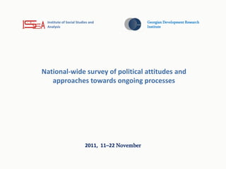 Institute of Social Studies and                 Georgian Development Research
 Analysis                                        Institute




National-wide survey of political attitudes and
   approaches towards ongoing processes




                          2011, 11–22 November
 