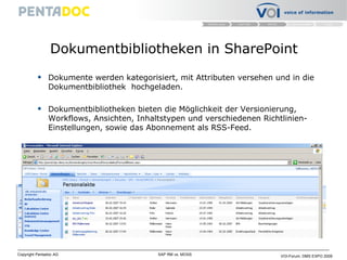 Dokumentbibliotheken in SharePoint Dokumente   werden kategorisiert, mit Attributen versehen und in die Dokumentbibliothek  hochgeladen. Dokumentbibliotheken bieten die Möglichkeit der Versionierung, Workflows, Ansichten, Inhaltstypen und verschiedenen Richtlinien-Einstellungen, sowie das Abonnement als RSS-Feed. 