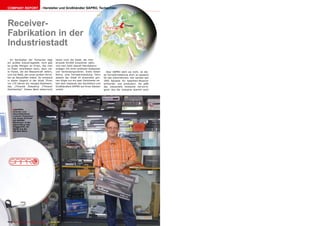 COMPANY REPORT                          Hersteller und Großhändler SAPRO, Tschechien




Receiver-                                                                                              ë       Třinec

Fabrikation in der
Industriestadt
  Im Nordosten der Tschechei liegt                    heute noch die Stadt, die mitt-
ein großes Industriegebiet. Dort gibt                 lerweile 40.000 Einwohner zählt,
es große Mengen an Erzen, das man                     und man sieht überall Fabrikations-
zu Eisen verarbeiten kann, dazu vie-                  anlagen mit ihren endlosen Aufbauten
le Flüsse, die die Wasserkraft liefern,               und Verbindungsrohren. Eines dieser       Aber SAPRO stört sie nicht, ist die-
und viel Wald, der einen großen Vorra-                Rohre, eine Fernwärmeleitung, führt     se Fernwärmeleitung doch so passend
ten an Baustoffen bietet. So entstand                 abseits der Stadt im ansonsten grü-     für das Unternehmen: hier werden seit
in dieser Gegend in der Stadt Třinec                  nen Hügel nur ein paar Zentimeter ne-   1992 Bauteile für Satelliten-Receiver
vor 170 Jahren ein riesiges Stahlwerk,                ben dem Gebäude des Herstellers und     entworfen und produziert. Da paßt
das „Třinecké Železárny (Třinecer                     Großhändlers SAPRO auf ihren Stelzen    das industrielle Ambiente hervorra-
Stahlwerke)“. Dieses Werk beherrscht                  vorbei.                                 gend. Aus der Industrie stammt auch




      ■ SAPROs
      Gründer und
      Geschäftsführer
      Lubomír Proboszcz
      vor einem Schrank
      mit SAPRO
      Receivern. In der
      Hand hält er das
      Flaggschiff, ein
      Gerät aus der
      HD-Box Serie.




114 TELE-satellite — Global Digital TV Magazine — 08-09/201 — www.TELE-satellite.com
                                                          1
 