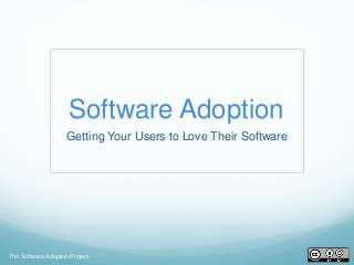 The Software Adoption Project
Software Adoption
Getting Your Users to Love Their Software
 