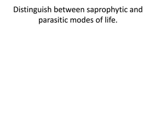 Distinguish between saprophytic and
       parasitic modes of life.
 