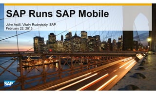 SAP Runs SAP Mobile
John Astill, Vitaliy Rudnytskiy, SAP
February 22, 2013
 