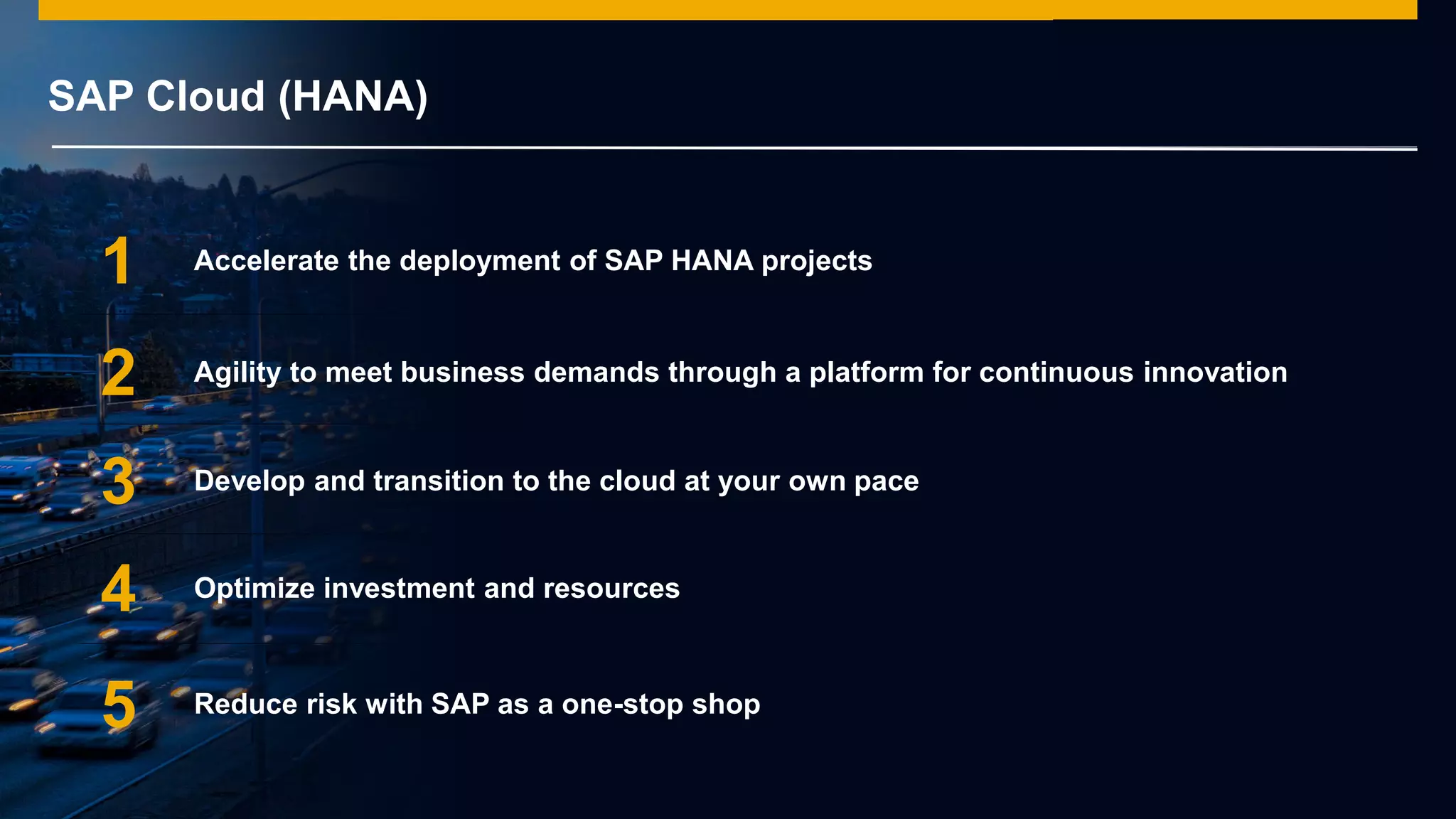 © 2014 SAP AG or an SAP affiliate company. All rights reserved.
Accelerate the deployment of SAP HANA projects1
2
4
Agility to meet business demands through a platform for continuous innovation
Optimize investment and resources
Develop and transition to the cloud at your own pace3
5 Reduce risk with SAP as a one-stop shop
SAP Cloud (HANA)
 