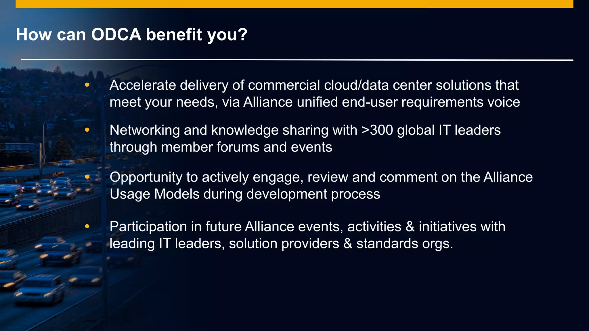 © 2014 SAP AG or an SAP affiliate company. All rights reserved.
How can ODCA benefit you?
 Accelerate delivery of commercial cloud/data center solutions that
meet your needs, via Alliance unified end-user requirements voice
 Networking and knowledge sharing with >300 global IT leaders
through member forums and events
 Opportunity to actively engage, review and comment on the Alliance
Usage Models during development process
 Participation in future Alliance events, activities & initiatives with
leading IT leaders, solution providers & standards orgs.
 
