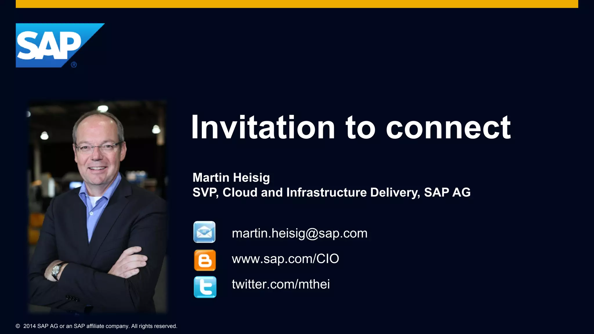 © 2014 SAP AG or an SAP affiliate company. All rights reserved.
Invitation to connect
Martin Heisig
SVP, Cloud and Infrastructure Delivery, SAP AG
martin.heisig@sap.com
www.sap.com/CIO
twitter.com/mthei
 