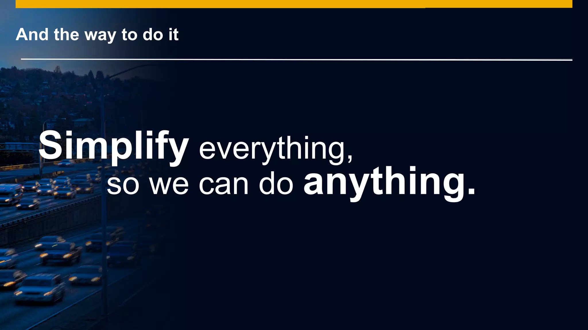 © 2014 SAP AG or an SAP affiliate company. All rights reserved.
And the way to do it
Simplify everything,
so we can do anything.
 