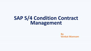 SAP S/4 Condition Contract
Management
By
Venkat Mannam
 
