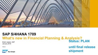 PUBLIC
Edwin weijers, SAP
January 2018
SAP S/4HANA 1709
What’s new in Financial Planning & Analysis?
Status: PLAN
until final release
shipment
 