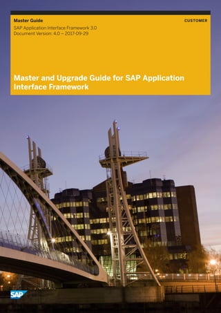 Master Guide CUSTOMER
SAP Application Interface Framework 3.0
Document Version: 4.0 – 2017-09-29
Master and Upgrade Guide for SAP Application
Interface Framework
 