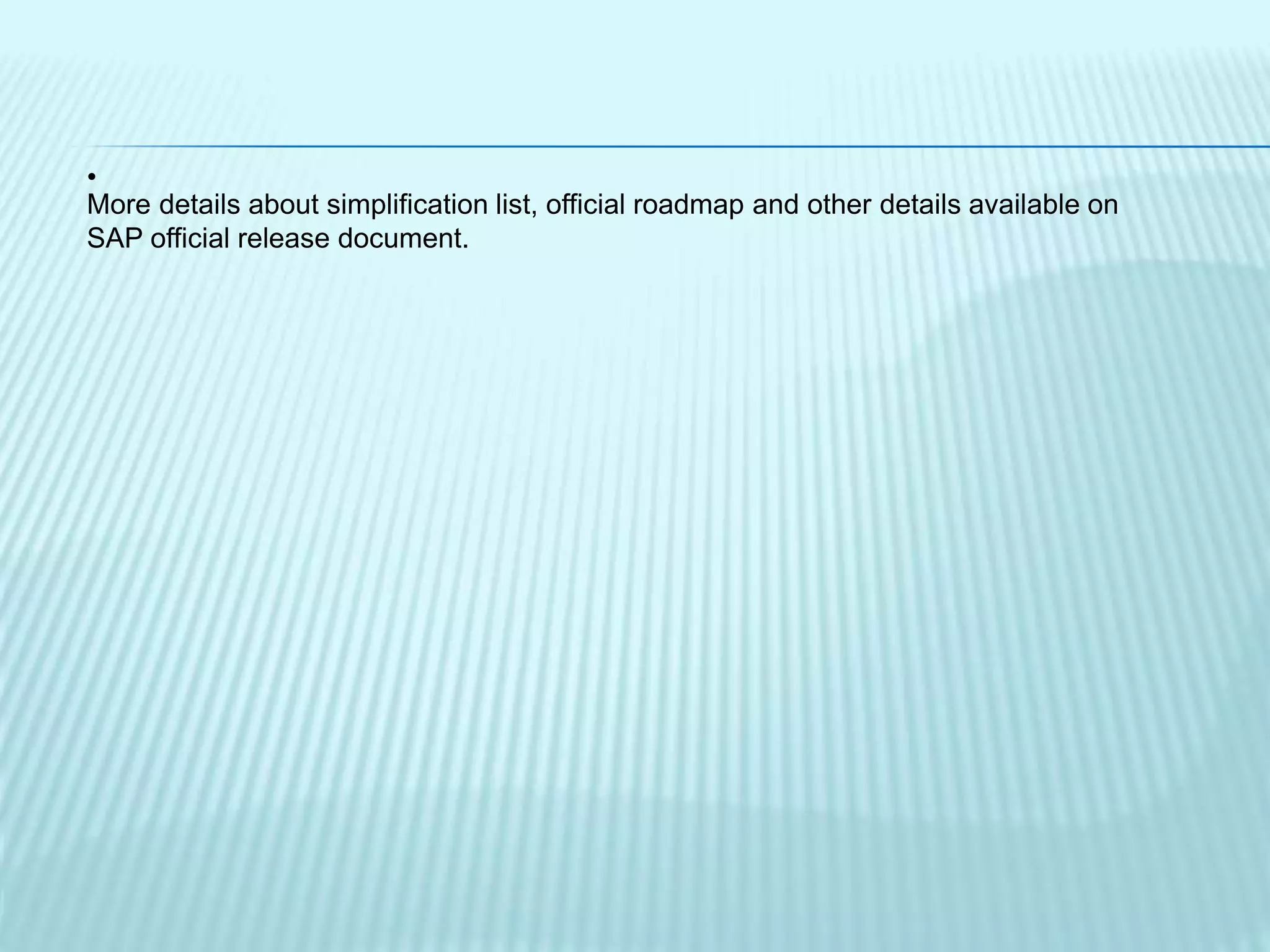 •
More details about simplification list, official roadmap and other details available on
SAP official release document.
 
