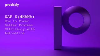 SAP S/4HANA:
How to Power
Better Process
Efficiency with
Automation
 