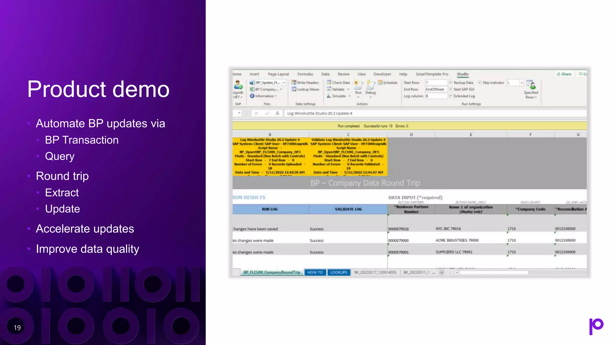 Product demo
• Automate BP updates via
• BP Transaction
• Query
• Round trip
• Extract
• Update
• Accelerate updates
• Improve data quality
19
 